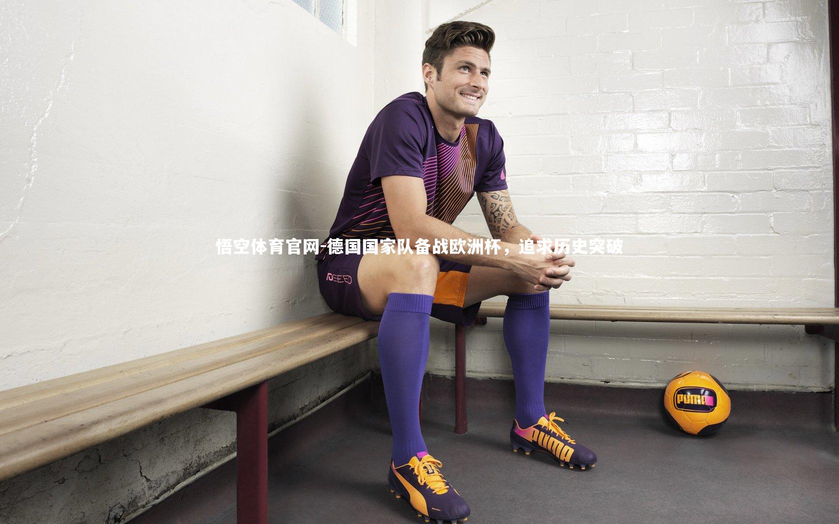悟空体育官网-德国国家队备战欧洲杯，追求历史突破