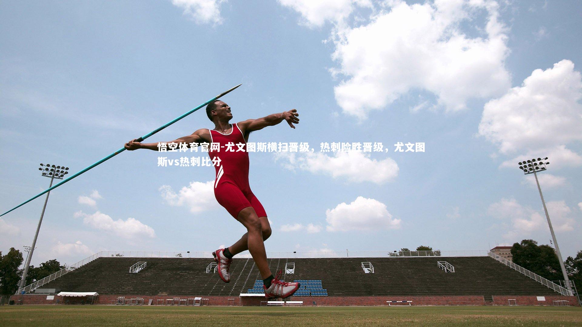 悟空体育官网-尤文图斯横扫晋级，热刺险胜晋级，尤文图斯vs热刺比分