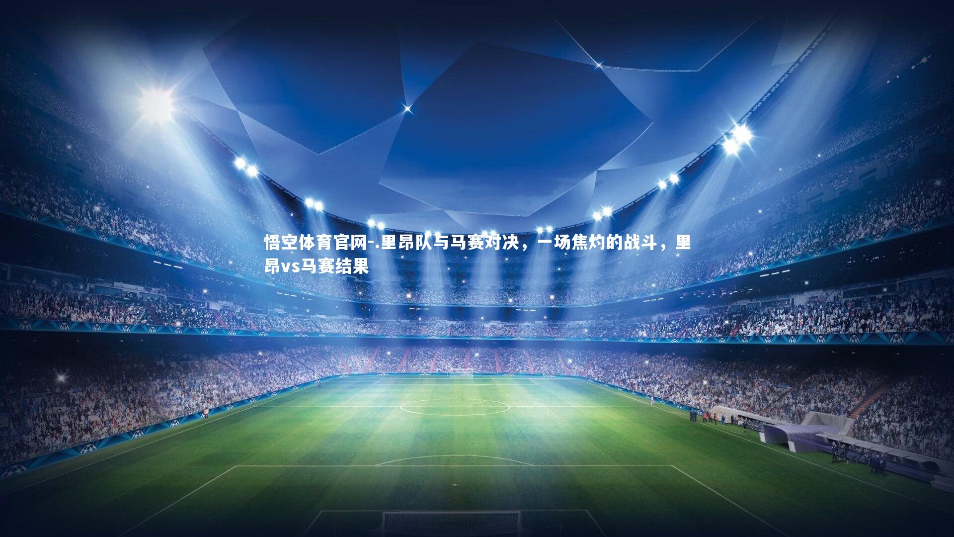 悟空体育官网-.里昂队与马赛对决，一场焦灼的战斗，里昂vs马赛结果