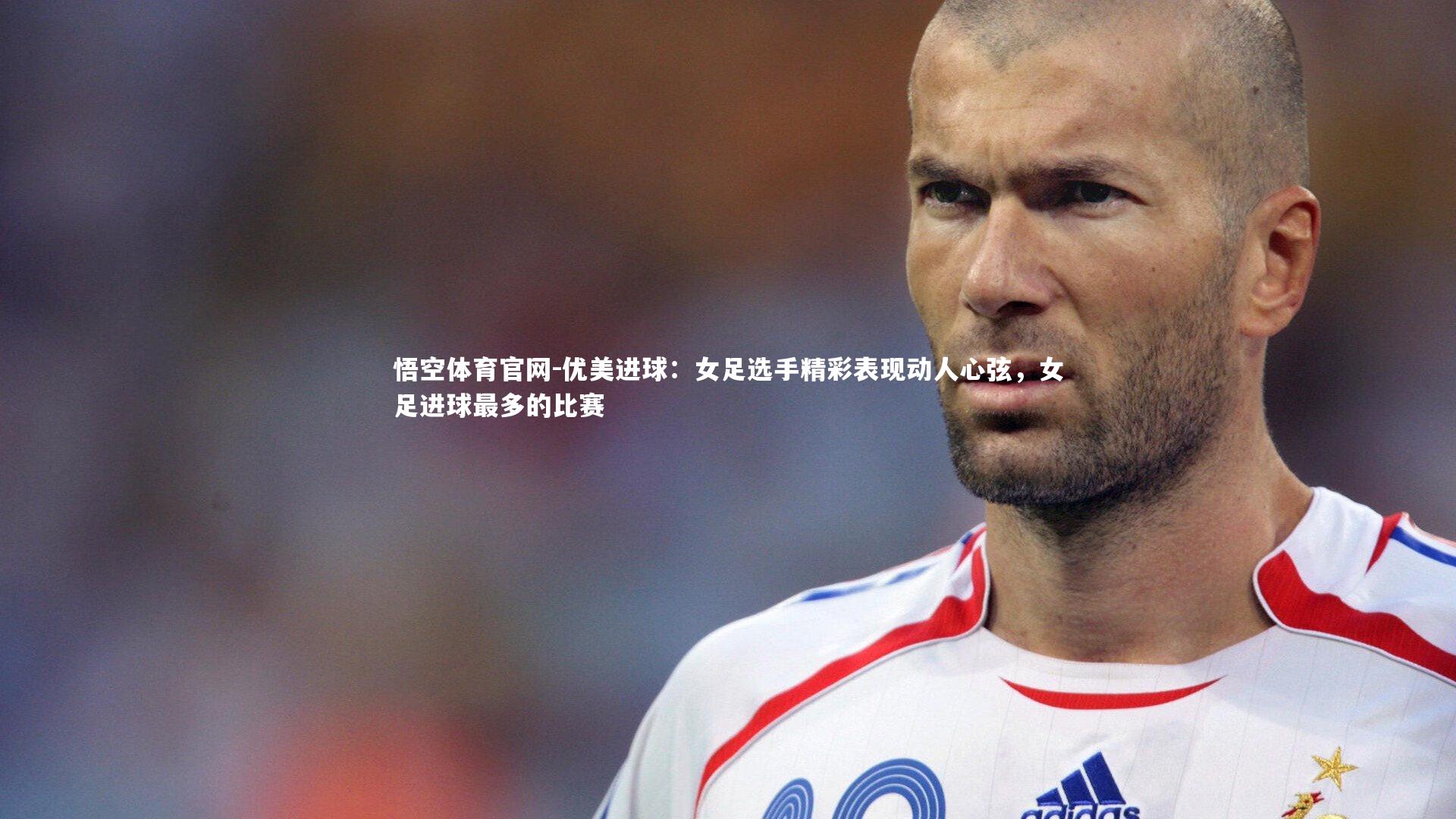 优美进球：女足选手精彩表现动人心弦，女足进球最多的比赛