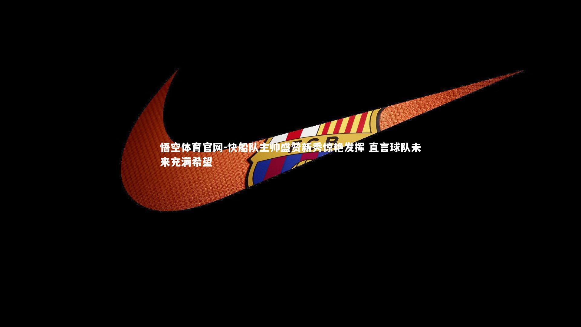 悟空体育官网-快船队主帅盛赞新秀惊艳发挥 直言球队未来充满希望