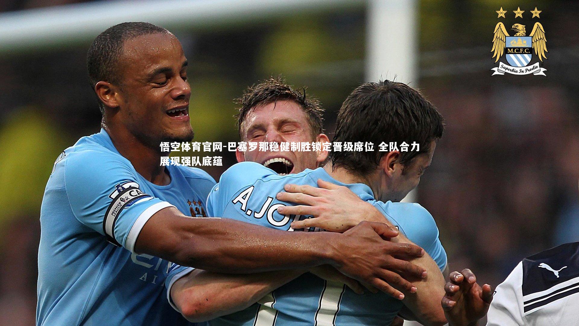 悟空体育官网-巴塞罗那稳健制胜锁定晋级席位 全队合力展现强队底蕴