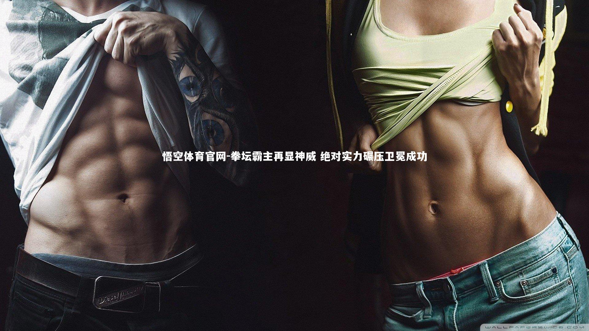 悟空体育官网-拳坛霸主再显神威 绝对实力碾压卫冕成功